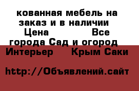 кованная мебель на заказ и в наличии › Цена ­ 25 000 - Все города Сад и огород » Интерьер   . Крым,Саки